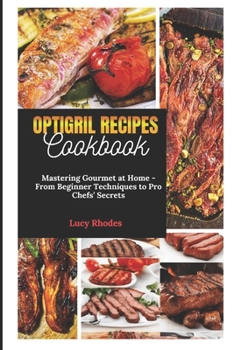 Paperback Optigril Recipes Cookbook: Mastering Gourmet at Home - From Beginner Techniques to Pro Chefs' Secrets Book