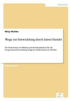 Paperback Wege zur Entwicklung durch fairen Handel: Die Bedeutung von Bildung und Kommunikation für die Kooperationsentwicklung indigener Kaffeebauern in Mexiko [German] Book