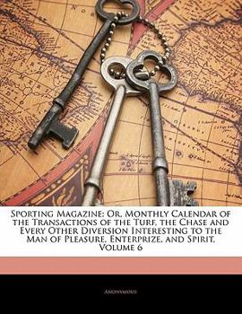 Paperback Sporting Magazine: Or, Monthly Calendar of the Transactions of the Turf, the Chase and Every Other Diversion Interesting to the Man of Pl Book