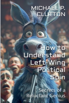 How to Understand Left-Wing Political Spin (Secrets of a Reluctant Genius)