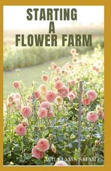 Paperback Starting a Flower Farm: A Simple To Understand Guide To Growing And Arranging Blooms Book