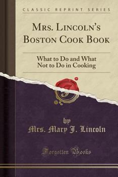 Paperback Mrs. Lincoln's Boston Cook Book: What to Do and What Not to Do in Cooking (Classic Reprint) Book