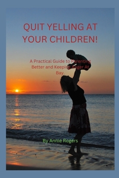 Paperback Quit Yelling at Your Children!: A Practical Guide to Parenting Better and Keeping Anger At Bay. Book