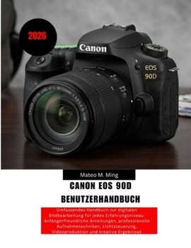 Canon EOS 90D Benutzerhandbuch 2026: Umfassendes Handbuch zur digitalen Bildbearbeitung für jedes Erfahrungsniveau: Anfängerfreundliche Anleitungen, ... Mastery Manual Guide) (German Edition)