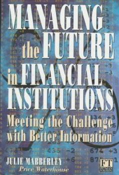 Hardcover Managing the Future in Financial Institutions: Meeting the Challenge With Better Information Book