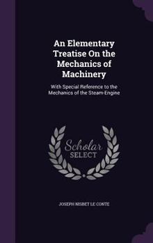 An Elementary Treatise on the Mechanics of Machinery: With Special Reference to the Mechanics of the Steam-Engine