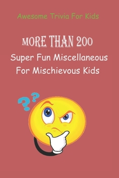 Paperback Awesome Trivia For Kids: More than 200 Super Fun Miscellaneous Trivia Questions For Mischievous Kids Book