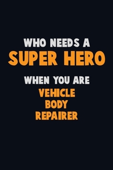 Who Need A SUPER HERO, When You Are Vehicle Body Repairer: 6X9 Career Pride 120 pages Writing Notebooks