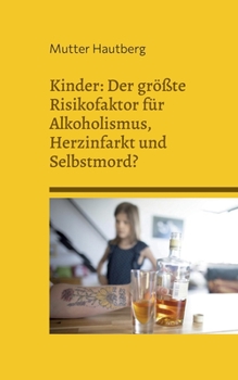 Kinder: Der größte Risikofaktor für Alkoholismus, Herzinfarkt und Selbstmord?: Alles was Sie darüber wissen sollten, und wie Sie sich mit Kondom und Pille schützen können.