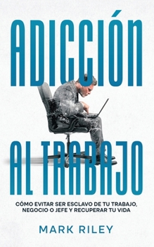 Paperback Adicción al Trabajo: Cómo Evitar ser Esclavo de tu Trabajo, Negocio o Jefe y Recuperar tu Vida [Spanish] Book