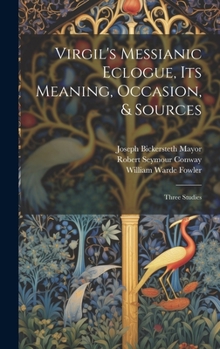 Virgil's Messianic Eclogue, Its Meaning, Occasion, & Sources: Three Studies