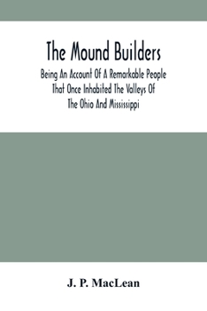 The Mound Builders: Being An Account Of A Remarkable People That Once Inhabited The Valleys Of The Ohio And Mississippi, Together With An Investigation Into The Archæology Of Butler County, O.