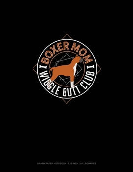 Boxer Mom Wiggle Butt Club: Graph Paper Notebook - 0.25 Inch (1/4") Squares