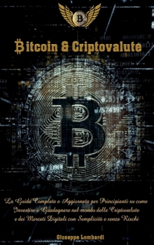 Bitcoin e Criptovalute: La Guida Completa e Aggiornata per Principianti su come Investire e Guadagnare nel mondo delle Criptovalute e dei Mercati ... Rischi (Italian Version)