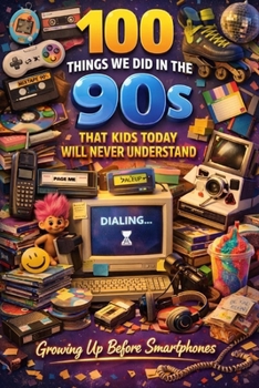 100 Things We Did in the 90s That Kids Today Will Never Understand: Growing Up Before Smartphones