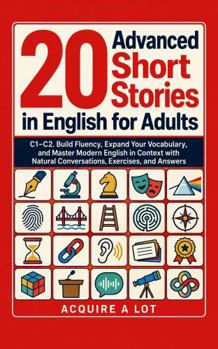 20 Advanced Short Stories in English for Adults. C1-C2: Build Fluency, Expand Your Vocabulary, and Master Modern English in Context with Natural ... (Unlock and Boost your English Skills)