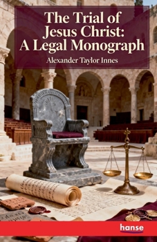 The Trial of Jesus Christ: A Legal Monograph