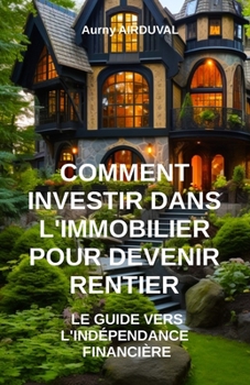 Paperback Comment investir dans l'immobilier pour devenir rentier: le guide vers l'indépendance financière [French] Book
