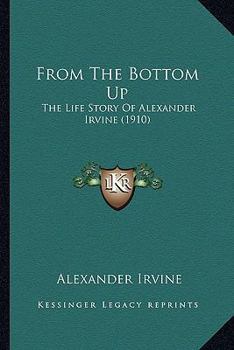 Paperback From The Bottom Up: The Life Story Of Alexander Irvine (1910) Book