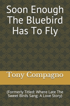 Paperback Soon Enough The Bluebird Has To Fly: (Formerly Titled: Where Late The Sweet Birds Sang: A Love Story Book