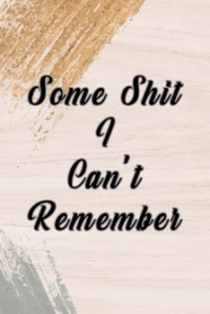 Some Shit I Can't Remember : Organizer, Log Book and Notebook for Passwords, Usernames and Shit You Can't Remember to Write in and Keep It Safe