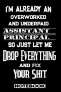 I'm Already An Overworked And Underpaid Assistant Principal. So Just Let Me Drop Everything And Fix Your Shit!: Blank Lined Notebook | Appreciation Gift For Assistant Principal