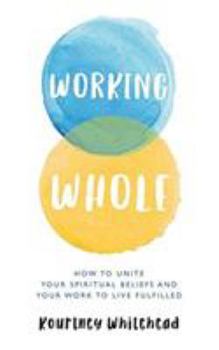 Paperback Working Whole: How to Unite Your Spiritual Beliefs and Your Work to Live Fulfilled Book