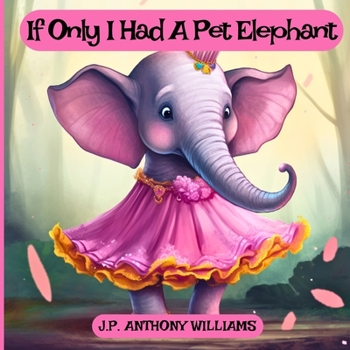 Paperback If Only I Had a Pet Elephant (Book for Kids): Lessons in Gratitude and Finding Joy in What We Have Book