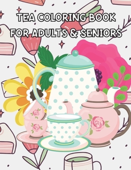 Paperback Tea Coloring Book for Adults & Seniors: Tea Cups Coloring Book - Tea Quote - Perfect Gift for Your Friend that Loves Tea Parties or For Your Family Book