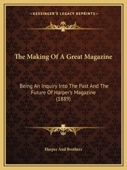 Paperback The Making Of A Great Magazine: Being An Inquiry Into The Past And The Future Of Harper's Magazine (1889) Book