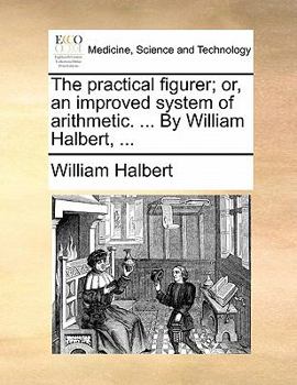 Paperback The Practical Figurer; Or, an Improved System of Arithmetic. ... by William Halbert, ... Book