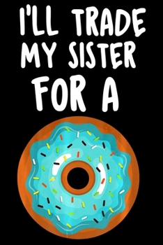 Ill Trade My Sister For A: Funny Donut  Notebookjournal college ruled for Doughnut Lovers | Food Pun | Gift for Sprinkled Donuts & Cupcakes Girls | 100 Ruled Lined Pages (6x9 inches)