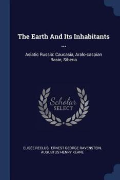 Paperback The Earth And Its Inhabitants ...: Asiatic Russia: Caucasia, Aralo-caspian Basin, Siberia Book