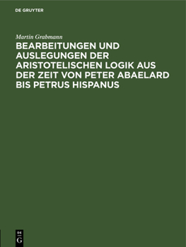 Hardcover Bearbeitungen Und Auslegungen Der Aristotelischen Logik Aus Der Zeit Von Peter Abaelard Bis Petrus Hispanus: Mitteilungen Aus Handschriften Deutscher [German] Book