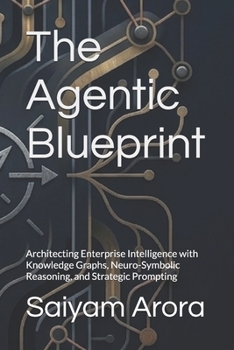 Paperback The Agentic Blueprint: Architecting Enterprise Intelligence with Knowledge Graphs, Neuro-Symbolic Reasoning, and Strategic Prompting Book