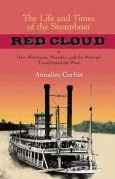 The Life and Times of the Steamboat Red Cloud: How Merchants, Mounties, and the Missouri Transformed the West - Book  of the Ed Rachal Foundation Nautical Archaeology Series