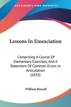 Paperback Lessons In Enunciation: Comprising A Course Of Elementary Exercises, And A Statement Of Common Errors In Articulation (1833) Book