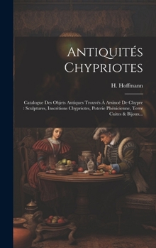 Hardcover Antiquités Chypriotes: Catalogue Des Objets Antiques Trouvés À Arsinoé De Chypre: Sculptures, Inscritions Chypriotes, Poterie Phénicienne, Te [French] Book