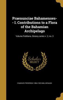 Hardcover Praenunciae Bahamenses-- I. Contributions to a Flora of the Bahamian Archipelago; Volume Fieldiana. Botany series v. 2, no. 3 Book