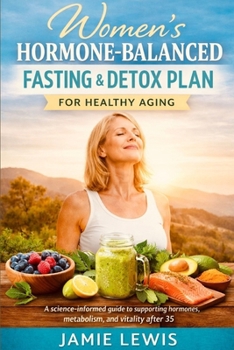 WOMEN’S HORMONE-BALANCED FASTING & DETOX PLAN FOR HEALTHY AGING: A science-informed guide to supporting hormones, metabolism, and vitality after 35