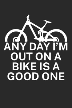 Any day Im out on a bike is a good one: Mountainbike Logbuch/Tourbuch f�r Mountainbiker mit Spruch. 120 Seiten. Perfektes Geschenk.