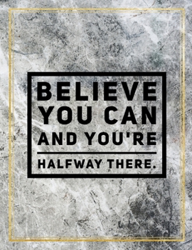 Believe you can and you're halfway there.: College Ruled Marble Design 100 Pages Large Size 8.5" X 11" Inches Matte Notebook