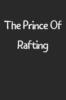 The Prince Of Rafting: Lined Journal, 120 Pages, 6 x 9, Funny Rafting Gift Idea, Black Matte Finish (The Prince Of Rafting Journal)