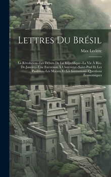 Hardcover Lettres Du Brésil: La Révolution--Les Débuts De La République--La Vie À Rio-De-Janeiro--Une Excursion À L'intérieur--Saint-Paul Et Les Pa [French] Book