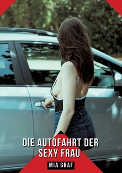 Die Autofahrt der sexy Frau: Geschichten mit explizitem Sex für Erwachsene (German Edition)