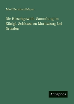 Die Hirschgeweih-Sammlung im Königl. Schlosse zu Moritzburg bei Dresden