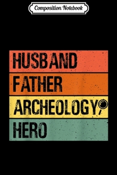 Composition Notebook: Mens Husband Father Archeology Hero Fathers day Dad Te Journal/Notebook Blank Lined Ruled 6x9 100 Pages