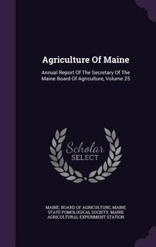 Agriculture of Maine: Annual Report of the Secretary of the Maine Board of Agriculture, Volume 25