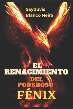Paperback El Renacimiento del poderoso Fénix.: Cuando renacer desde nuestras cenizas, es una necesidad. [Spanish] Book