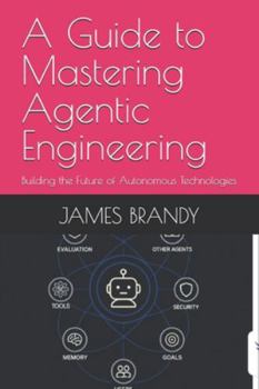 Paperback A Guide to Mastering Agentic Engineering: Building the Future of Autonomous Technologies Book